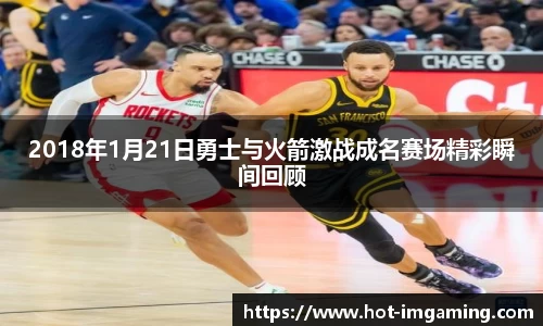 2018年1月21日勇士与火箭激战成名赛场精彩瞬间回顾
