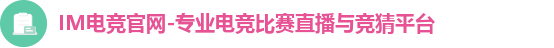 IM电竞官网-专业电竞比赛直播与竞猜平台